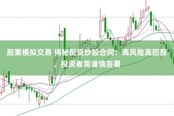 股票模拟交易 揭秘配资炒股合同：高风险高回报，投资者需谨慎签署