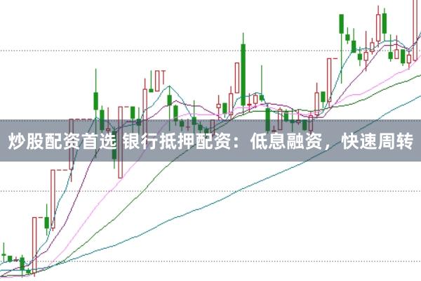 炒股配资首选 银行抵押配资：低息融资，快速周转