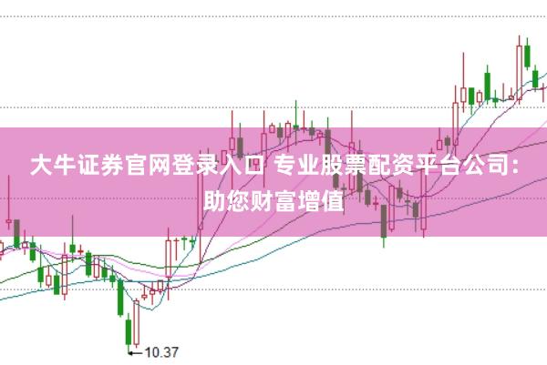 大牛证券官网登录入口 专业股票配资平台公司：助您财富增值