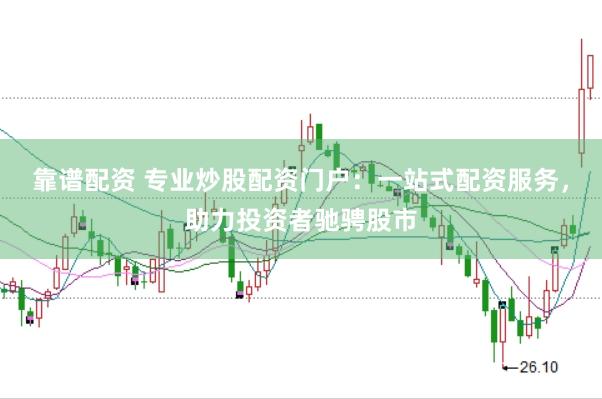 靠谱配资 专业炒股配资门户：一站式配资服务，助力投资者驰骋股市