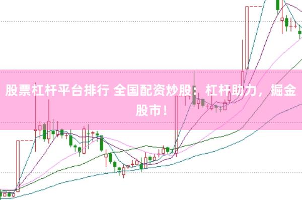 股票杠杆平台排行 全国配资炒股：杠杆助力，掘金股市！