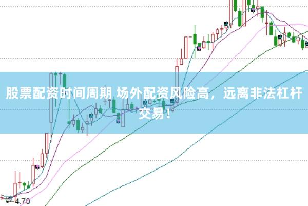 股票配资时间周期 场外配资风险高，远离非法杠杆交易！