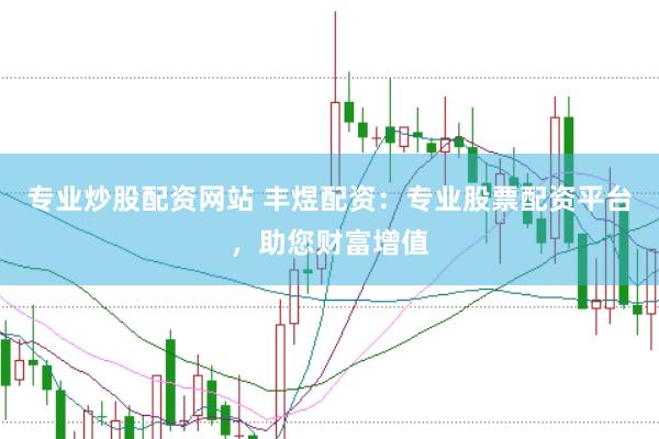 专业炒股配资网站 丰煜配资：专业股票配资平台，助您财富增值