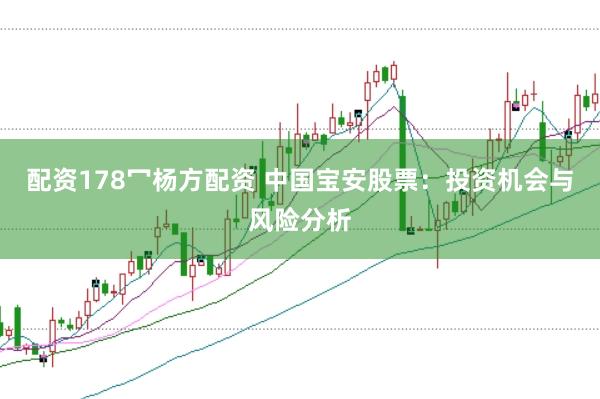 配资178冖杨方配资 中国宝安股票：投资机会与风险分析
