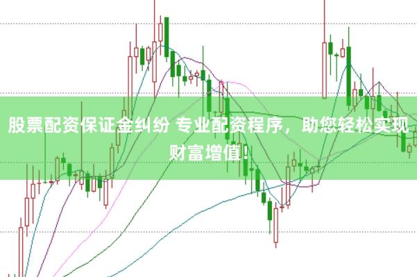 股票配资保证金纠纷 专业配资程序，助您轻松实现财富增值！
