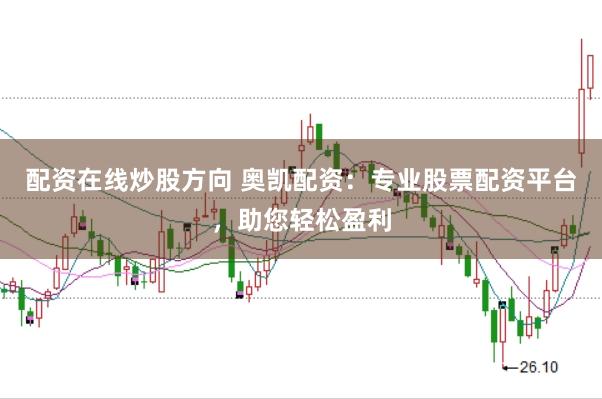 配资在线炒股方向 奥凯配资：专业股票配资平台，助您轻松盈利