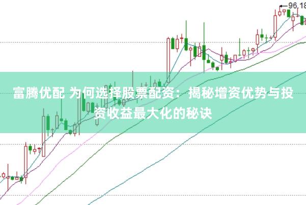 富腾优配 为何选择股票配资：揭秘增资优势与投资收益最大化的秘诀