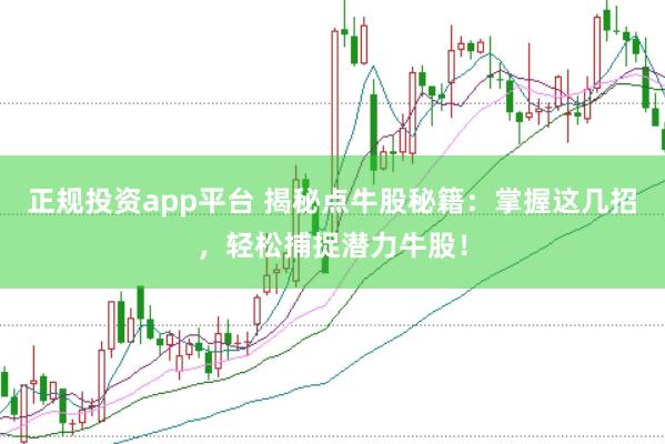 正规投资app平台 揭秘点牛股秘籍：掌握这几招，轻松捕捉潜力牛股！