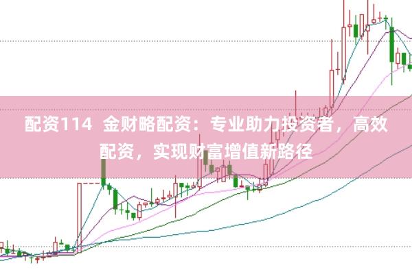 配资114  金财略配资：专业助力投资者，高效配资，实现财富增值新路径