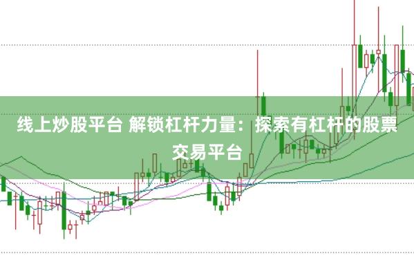 线上炒股平台 解锁杠杆力量：探索有杠杆的股票交易平台