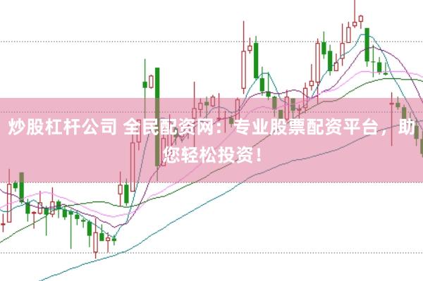 炒股杠杆公司 全民配资网：专业股票配资平台，助您轻松投资！