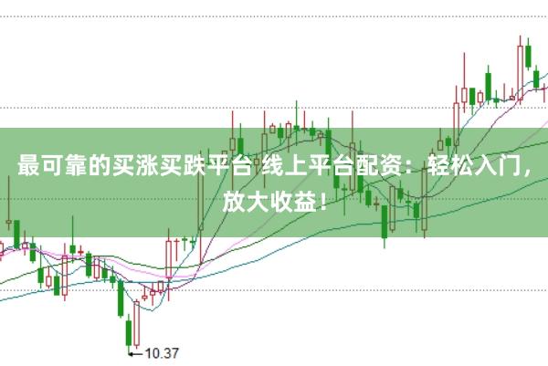 最可靠的买涨买跌平台 线上平台配资：轻松入门，放大收益！