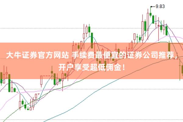 大牛证券官方网站 手续费最便宜的证券公司推荐，开户享受超低佣金！