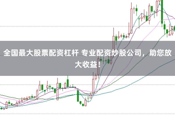 全国最大股票配资杠杆 专业配资炒股公司，助您放大收益！