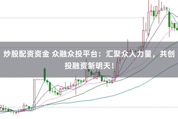 炒股配资资金 众融众投平台：汇聚众人力量，共创投融资新明天！