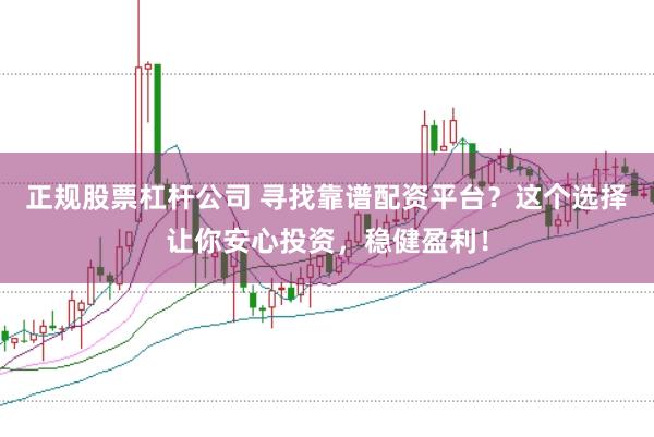 正规股票杠杆公司 寻找靠谱配资平台？这个选择让你安心投资，稳健盈利！