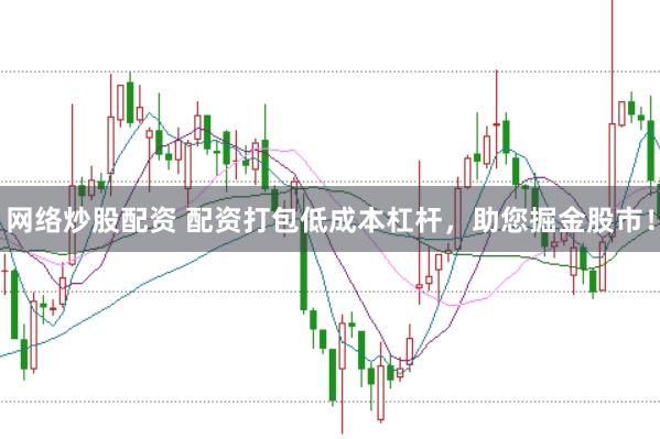 网络炒股配资 配资打包低成本杠杆，助您掘金股市！
