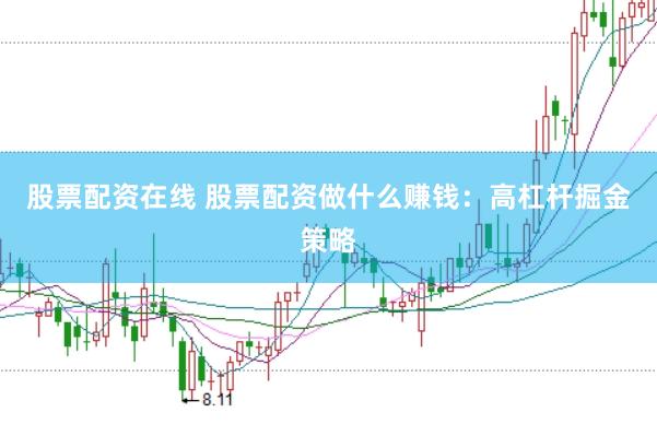 股票配资在线 股票配资做什么赚钱：高杠杆掘金策略