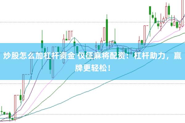 炒股怎么加杠杆资金 仪征麻将配资:杠杆助力,赢牌更轻松!