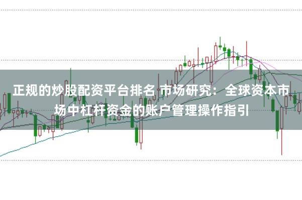 正规的炒股配资平台排名 市场研究:全球资本市场中杠杆资金的账户管理操作指引