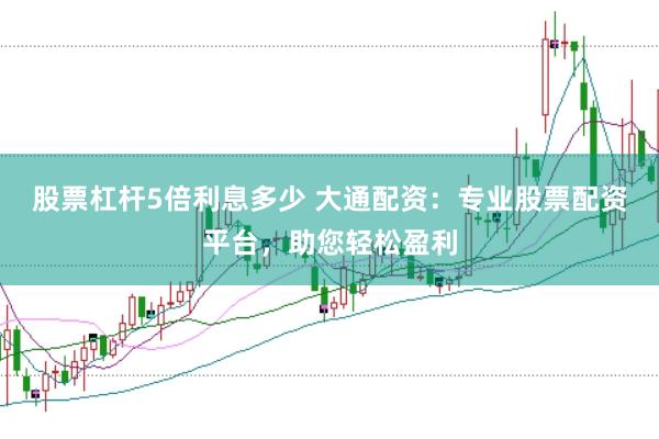 股票杠杆5倍利息多少 大通配资:专业股票配资平台,助您轻松盈利