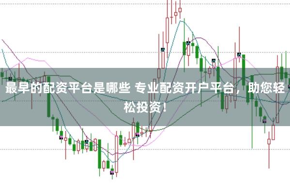 最早的配资平台是哪些 专业配资开户平台,助您轻松投资!