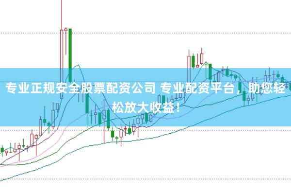 专业正规安全股票配资公司 专业配资平台，助您轻松放大收益！