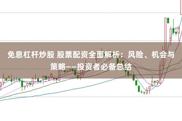 免息杠杆炒股 股票配资全面解析:风险、机会与策略——投资者必备总结