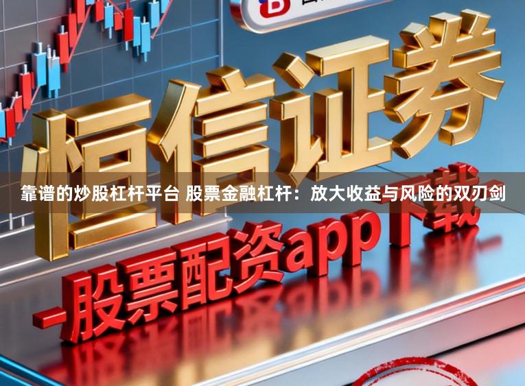 靠谱的炒股杠杆平台 股票金融杠杆:放大收益与风险的双刃剑