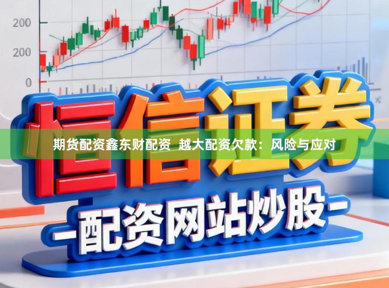 期货配资鑫东财配资 越大配资欠款:风险与应对