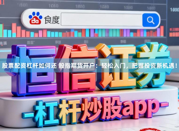 股票配资杠杆如何还 股指期货开户：轻松入门，把握投资新机遇！