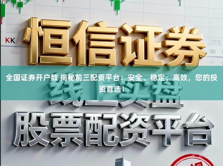 全国证券开户数 揭秘前三配资平台:安全、稳定、高效,您的投资首选!