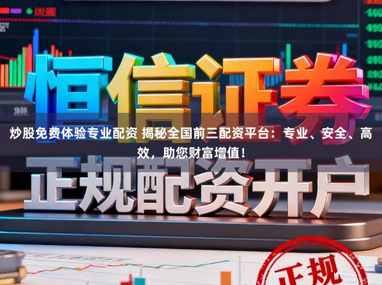 炒股免费体验专业配资 揭秘全国前三配资平台：专业、安全、高效，助您财富增值！