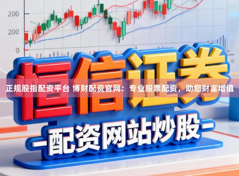 正规股指配资平台 博财配资官网：专业股票配资，助您财富增值