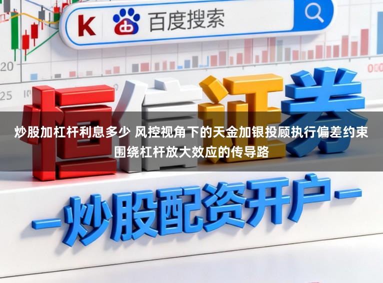 炒股加杠杆利息多少 风控视角下的天金加银投顾执行偏差约束围绕杠杆放大效应的传导路