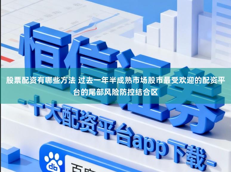 股票配资有哪些方法 过去一年半成熟市场股市最受欢迎的配资平台的尾部风险防控结合区