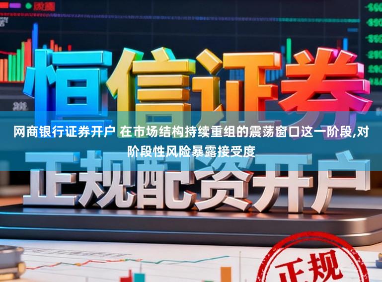 网商银行证券开户 在市场结构持续重组的震荡窗口这一阶段，对阶段性风险暴露接受度