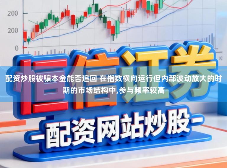 配资炒股被骗本金能否追回 在指数横向运行但内部波动放大的时期的市场结构中,参与频率较高