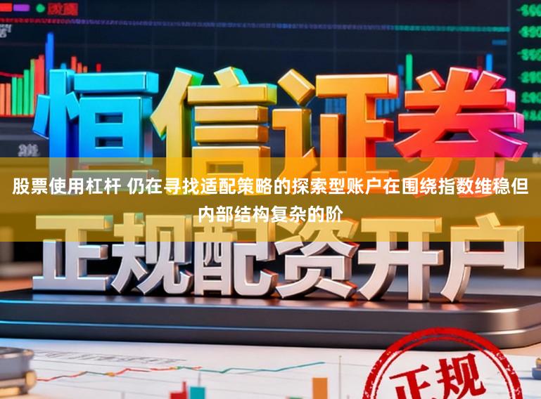 股票使用杠杆 仍在寻找适配策略的探索型账户在围绕指数维稳但内部结构复杂的阶