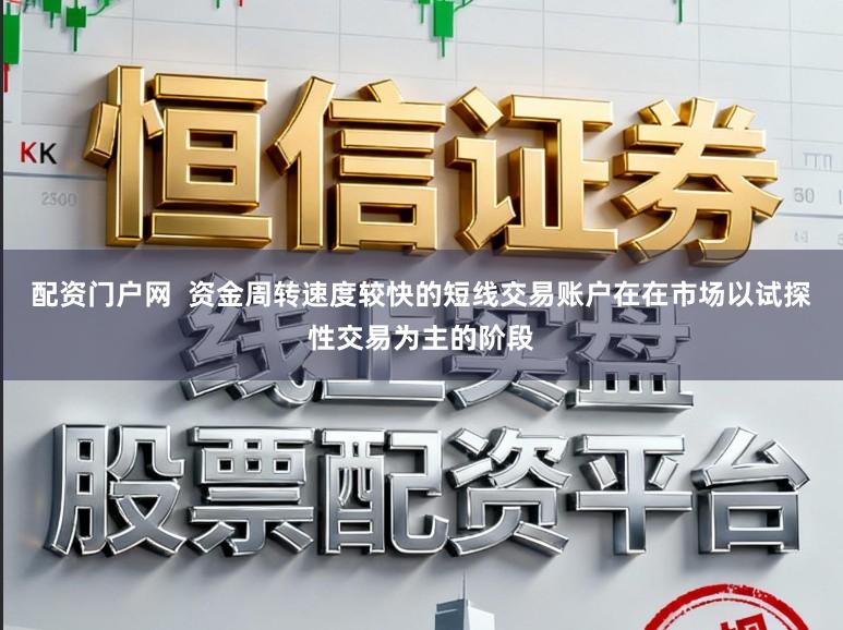 配资门户网  资金周转速度较快的短线交易账户在在市场以试探性交易为主的阶段