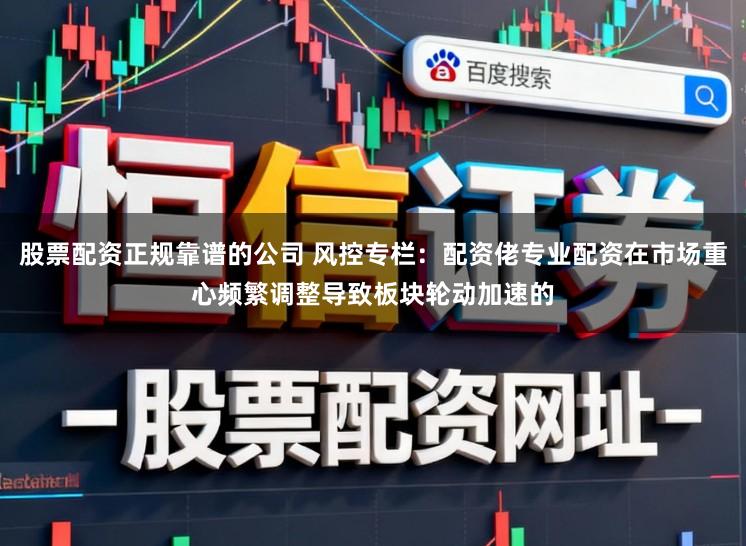 股票配资正规靠谱的公司 风控专栏：配资佬专业配资在市场重心频繁调整导致板块轮动加速的