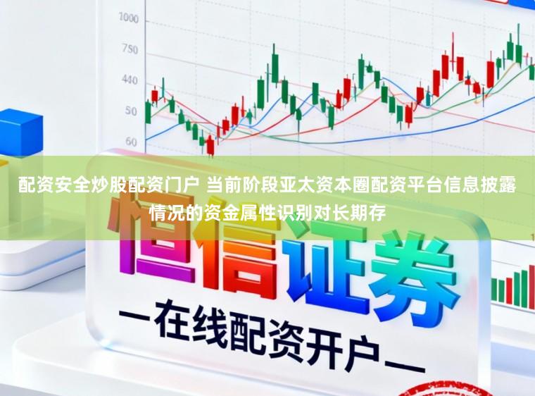 配资安全炒股配资门户 当前阶段亚太资本圈配资平台信息披露情况的资金属性识别对长期存
