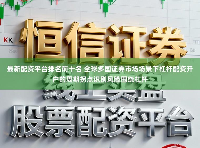 最新配资平台排名前十名 全球多国证券市场场景下杠杆配资开户的周期拐点识别风险围绕杠杆