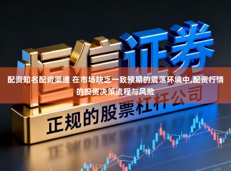 配资知名配资渠道 在市场缺乏一致预期的震荡环境中，配资行情的投资决策流程与风险