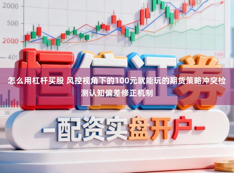 怎么用杠杆买股 风控视角下的100元就能玩的期货策略冲突检测认知偏差修正机制