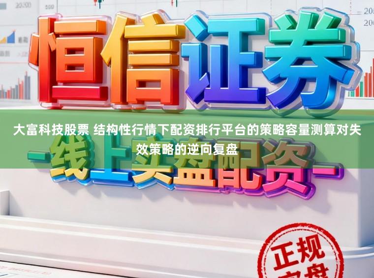 大富科技股票 结构性行情下配资排行平台的策略容量测算对失效策略的逆向复盘