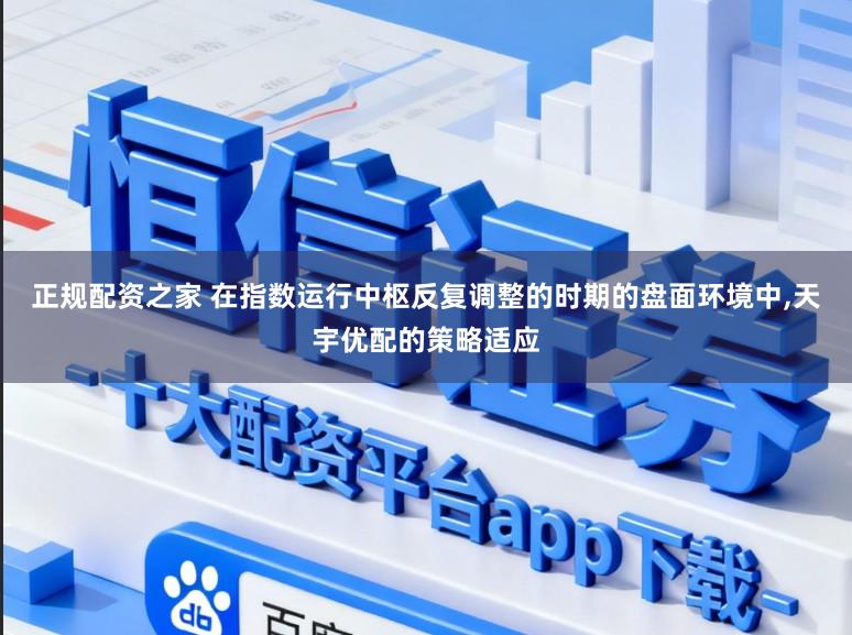 正规配资之家 在指数运行中枢反复调整的时期的盘面环境中，天宇优配的策略适应