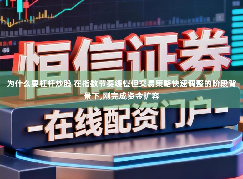 为什么要杠杆炒股 在指数节奏缓慢但交易策略快速调整的阶段背景下，刚完成资金扩容