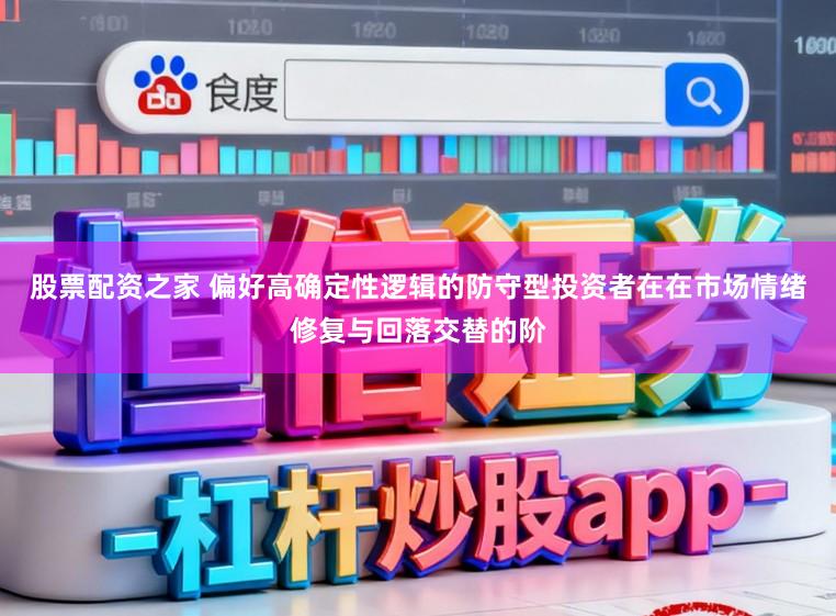 股票配资之家 偏好高确定性逻辑的防守型投资者在在市场情绪修复与回落交替的阶