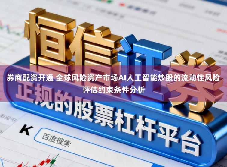 券商配资开通 全球风险资产市场AI人工智能炒股的流动性风险评估约束条件分析